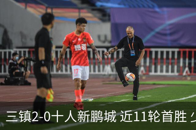 三镇2-0十人新鹏城 近11轮首胜 少赛1场距海牛3分 21岁新星生涯首球
