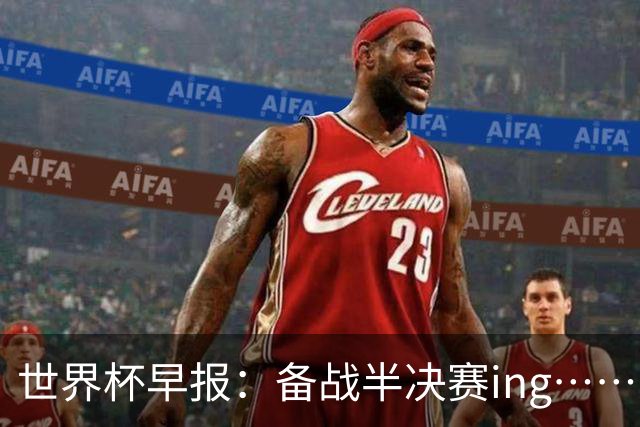 世界杯早报：备战半决赛ing……