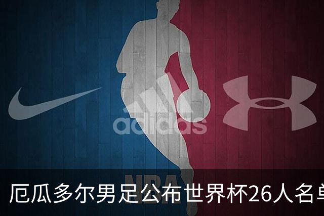 厄瓜多尔男足公布世界杯26人名单：切尔西超级中场领衔强劲阵容