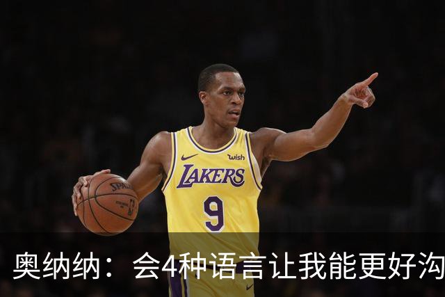 奥纳纳：会4种语言让我能更好沟通队友