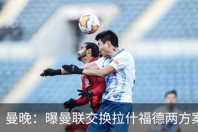 曼晚：曝曼联交换拉什福德两方案 米兰1.31亿边锋来投？