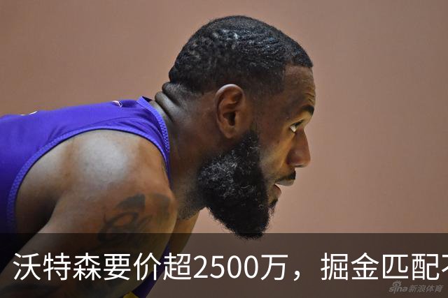 沃特森要价超2500万，掘金匹配不起，篮网快船已排队接人