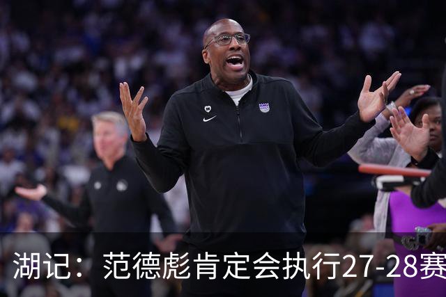 湖记：范德彪肯定会执行27-28赛季1330万球员选项 交易需倒贴资产