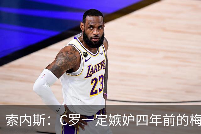 索内斯：C罗一定嫉妒四年前的梅西，葡萄牙的实力足够登顶世界杯