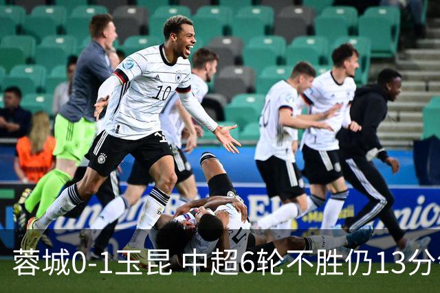 蓉城0-1玉昆 中超6轮不胜仍13分领跑 奥斯卡头球制胜+赛季16球