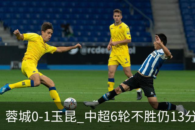 蓉城0-1玉昆 中超6轮不胜仍13分领跑 奥斯卡头球制胜+赛季16球