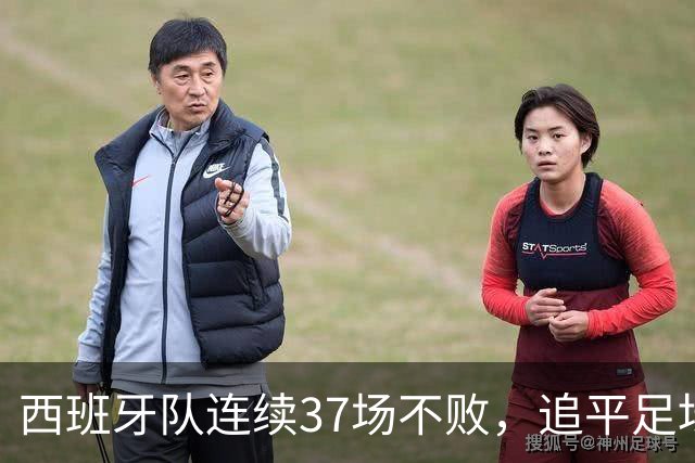西班牙队连续37场不败，追平足坛国家队最长不败纪录，上次输球还是两年多以前