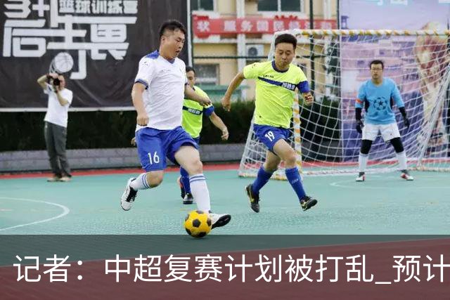 记者：中超复赛计划被打乱 预计五月结束能开赛