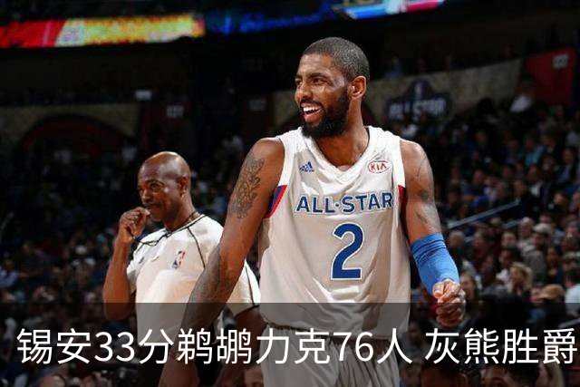 锡安33分鹈鹕力克76人 灰熊胜爵士终结4连败
