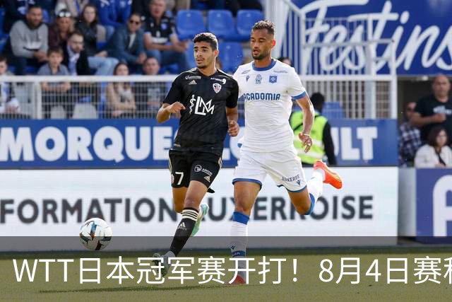 WTT日本冠军赛开打！8月4日赛程公布：国乒周启豪挑战松岛辉空